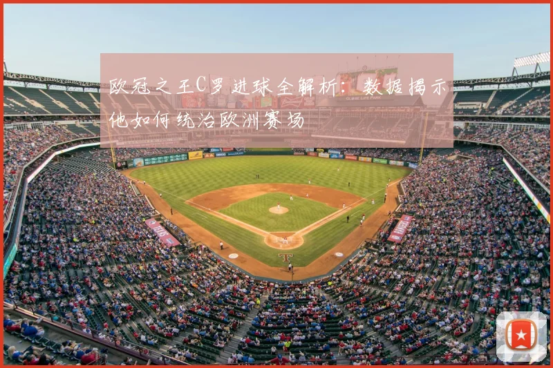 欧冠之王C罗进球全解析：数据揭示他如何统治欧洲赛场