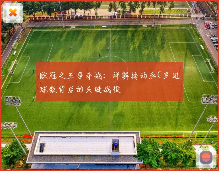 欧冠之王争夺战：详解梅西和C罗进球数背后的关键战役
