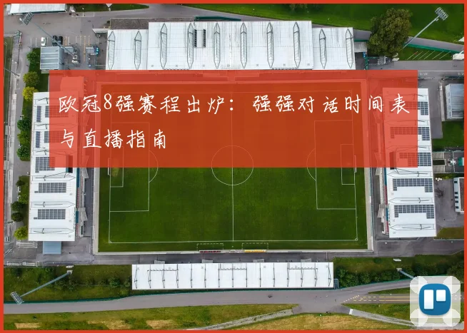 欧冠8强赛程出炉：强强对话时间表与直播指南