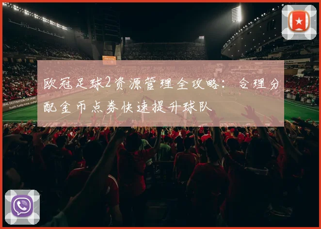 欧冠足球2资源管理全攻略：合理分配金币点券快速提升球队