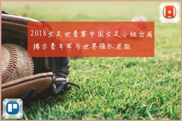 2018女足世青赛中国女足小组出局 揭示青年军与世界强队差距