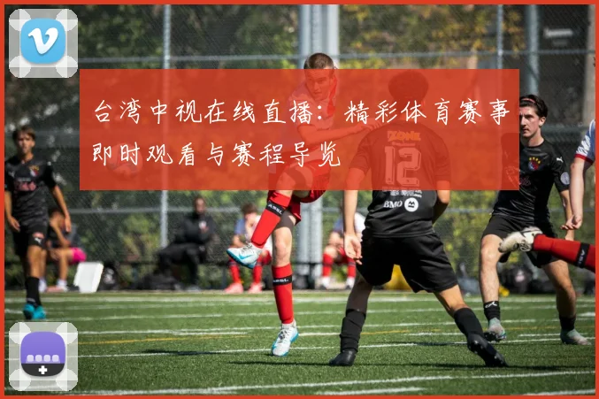 台湾中视在线直播：精彩体育赛事即时观看与赛程导览