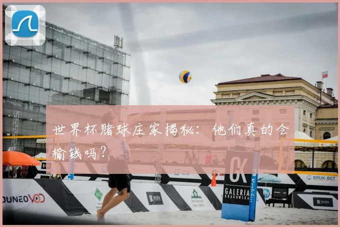 世界杯赌球庄家揭秘：他们真的会输钱吗？