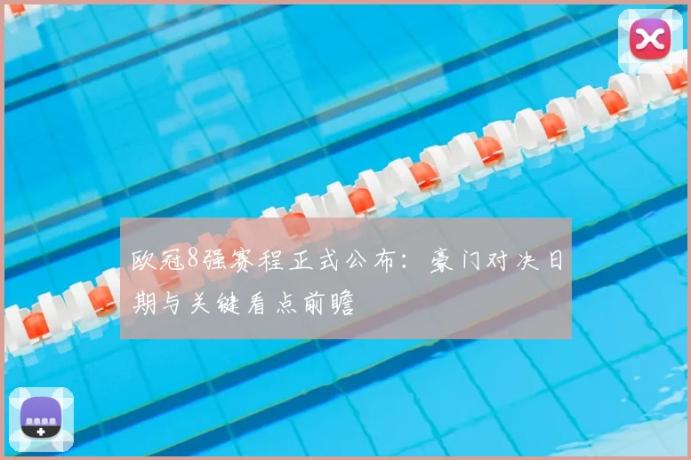 欧冠8强赛程正式公布：豪门对决日期与关键看点前瞻