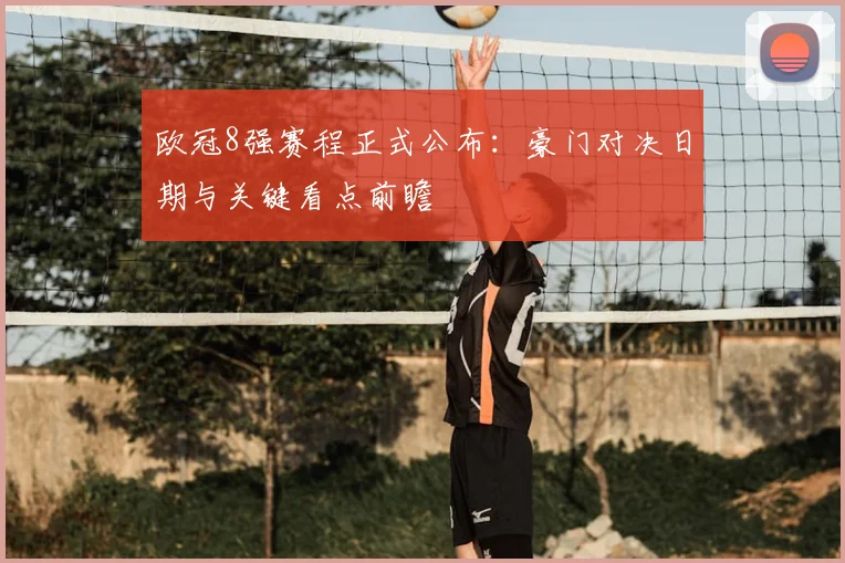 欧冠8强赛程正式公布：豪门对决日期与关键看点前瞻