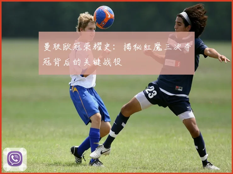 曼联欧冠荣耀史：揭秘红魔三次夺冠背后的关键战役