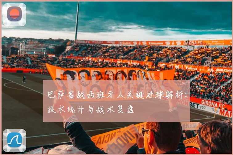 巴萨客战西班牙人关键进球解析：技术统计与战术复盘
