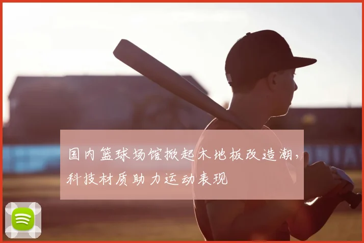 国内篮球场馆掀起木地板改造潮，科技材质助力运动表现