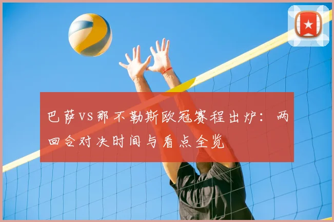 巴萨vs那不勒斯欧冠赛程出炉：两回合对决时间与看点全览