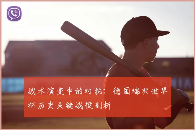 战术演变中的对抗：德国瑞典世界杯历史关键战役剖析