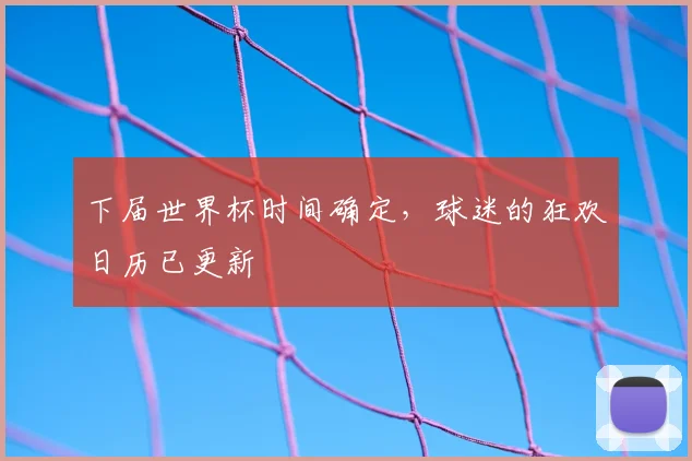 下届世界杯时间确定,球迷的狂欢日历已更新