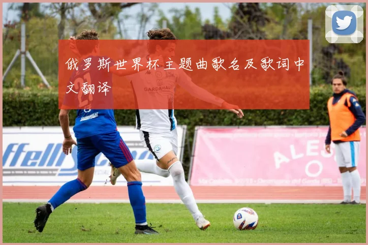 俄罗斯世界杯主题曲歌名及歌词中文翻译
