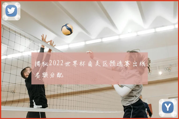 揭秘2022世界杯南美区预选赛出线名额分配