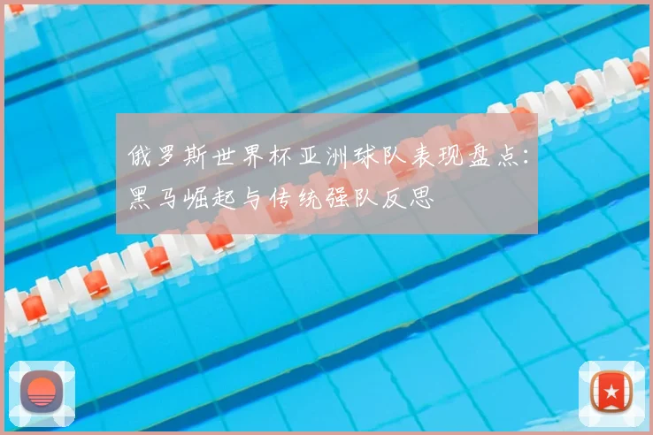 俄罗斯世界杯亚洲球队表现盘点：黑马崛起与传统强队反思