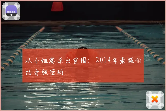 从小组赛杀出重围:2014年豪强们的晋级密码