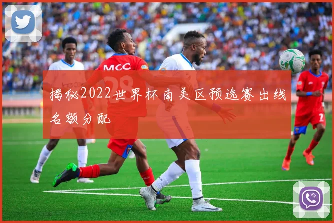揭秘2022世界杯南美区预选赛出线名额分配
