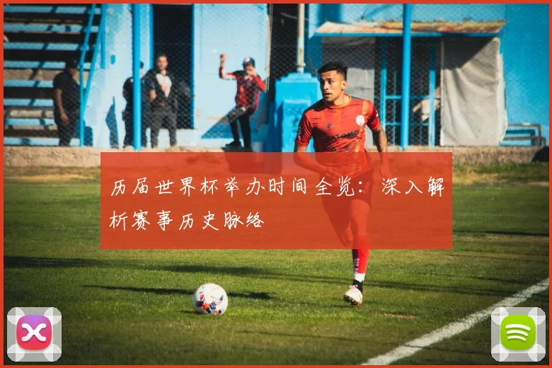 历届世界杯举办时间全览:深入解析赛事历史脉络