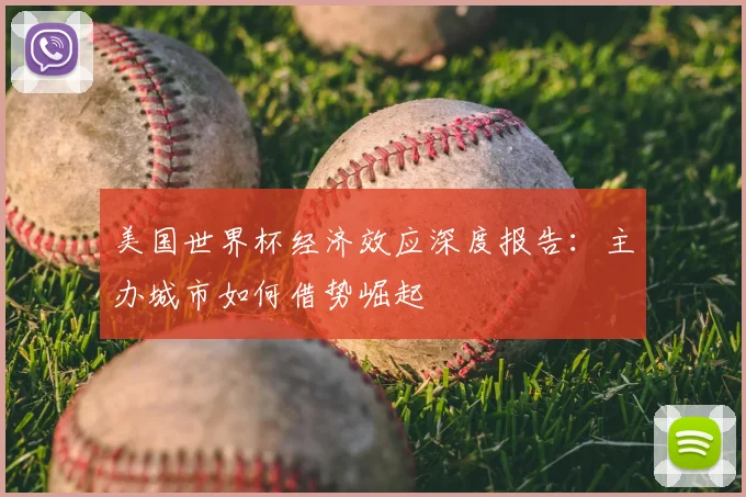 美国世界杯经济效应深度报告：主办城市如何借势崛起