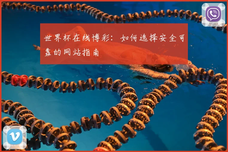 世界杯在线博彩:如何选择安全可靠的网站指南