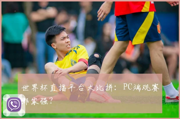世界杯直播平台大比拼：PC端观赛哪家强？