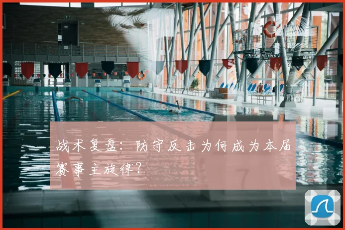 战术复盘：防守反击为何成为本届赛事主旋律？