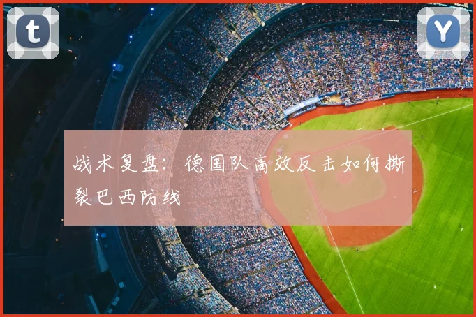 战术复盘：德国队高效反击如何撕裂巴西防线