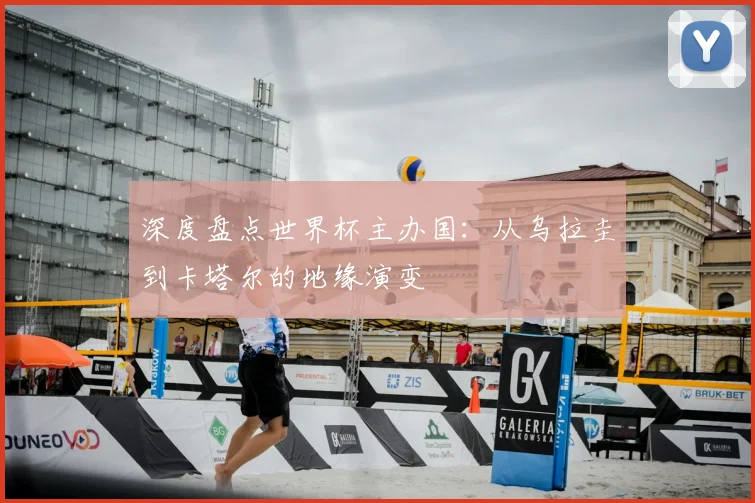 深度盘点世界杯主办国：从乌拉圭到卡塔尔的地缘演变