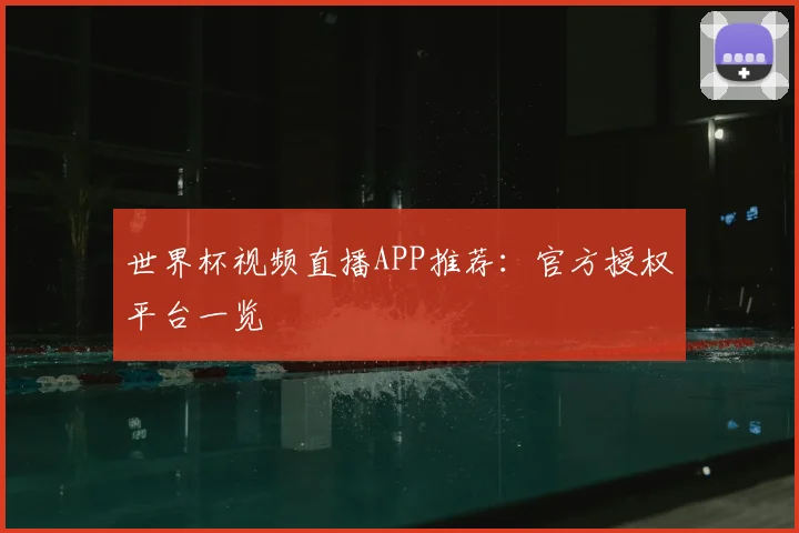 世界杯视频直播APP推荐:官方授权平台一览