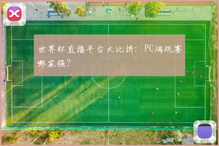 世界杯直播平台大比拼：PC端观赛哪家强？