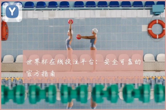 世界杯在线投注平台:安全可靠的官方指南