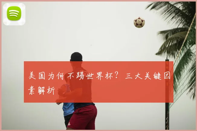 美国为何不踢世界杯？三大关键因素解析