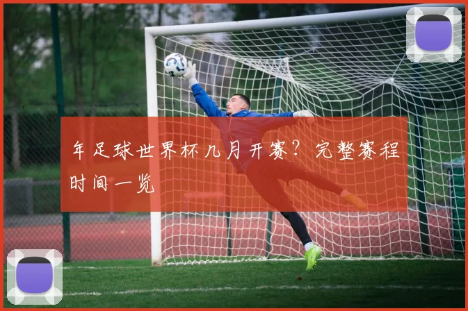 年足球世界杯几月开赛？完整赛程时间一览